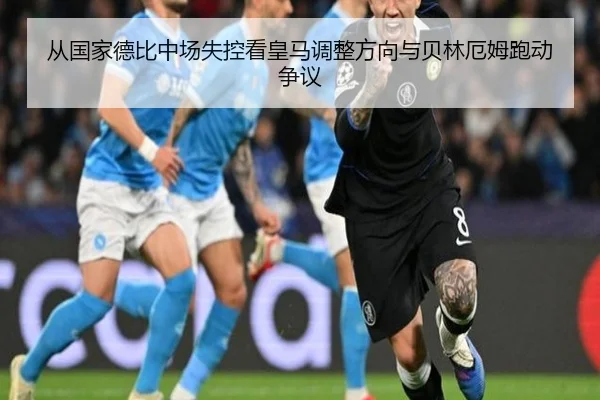 从国家德比中场失控看皇马调整方向与贝林厄姆跑动争议