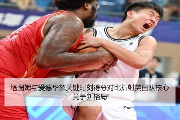 塔图姆与爱德华兹关键时刻得分对比折射美国队核心竞争新格局