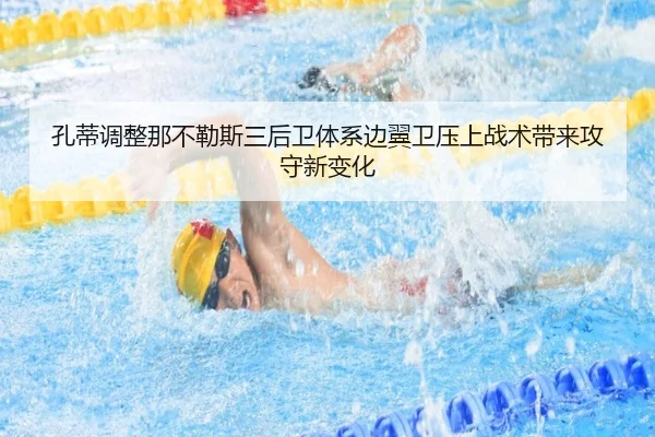 孔蒂调整那不勒斯三后卫体系边翼卫压上战术带来攻守新变化